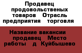 Продавец продовольственых товаров › Отрасль предприятия ­ торговля › Название вакансии ­ продавец › Место работы ­ д. Куйбышево › Минимальный оклад ­ 1 › Максимальный оклад ­ 2 › Процент ­ 6 › Возраст от ­ 25 - Кемеровская обл., Новокузнецк г. Работа » Вакансии   . Кемеровская обл.